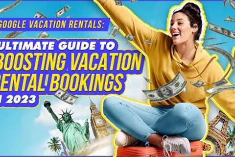 How to Boost Your Vacation Rental Bookings with Google Vacation Rentals