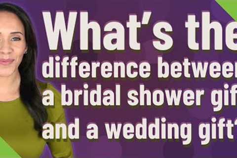 What's the difference between a bridal shower gift and a wedding gift?