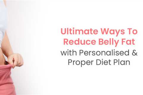 Personalised Diet Plan Tips to Help You Reduce Belly Fat Effectively