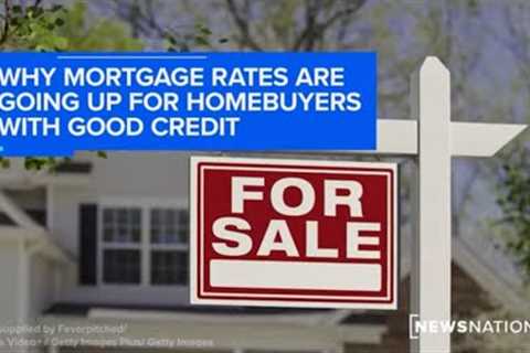 Why mortgage rates are going up for homebuyers with good credit | NewsNation