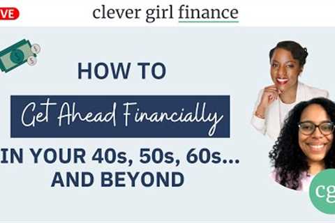 How To Get Ahead Financially In Your 40s, 50s, 60s and Beyond | Clever Girl Finance