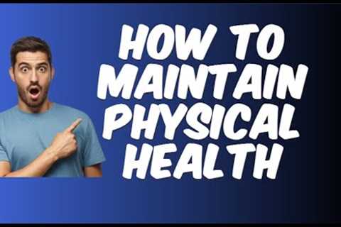 10 Simple Tips for Maintaining Your Physical Health