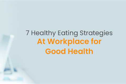7 Healthy Eating Strategies at Workplace for Good Health