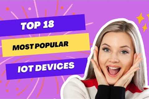 The Future of IoT | Discovering the 18 Most Popular IoT Devices in 2023