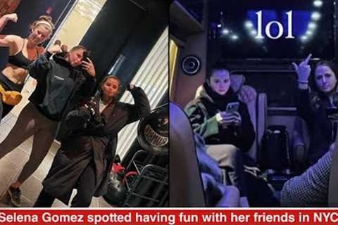 Selena Gomez spotted having a fun night out together with close friends in New York City