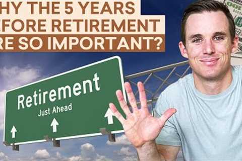 Here's Why the 5 Years Before Retirement Are So Important