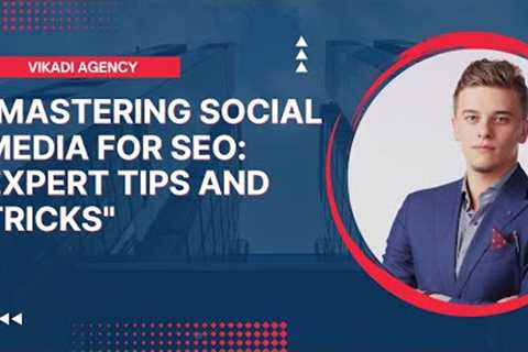 Mastering Social Media for SEO: Expert Tips and Tricks