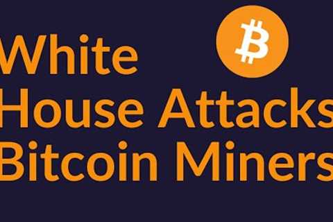 White House Attacks Bitcoin Miners (Your Industry Is Next)