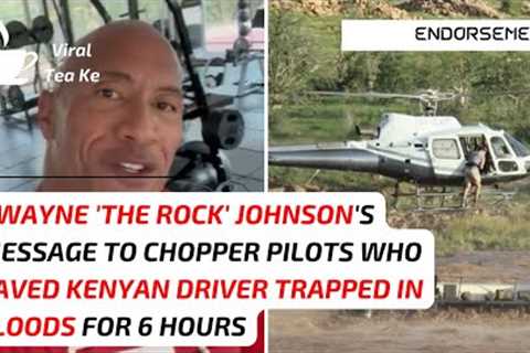 Dwayne 'The Rock' Johnson Appreciates Chopper Pilots Who Saved Kenyan Driver Trapped In Floods