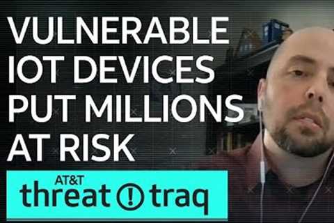 Vulnerable IoT Devices Put Millions at Risk| AT&amp;T ThreatTraq