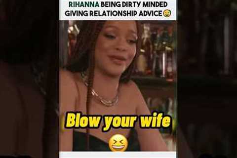 Rihanna being dirty minded giving relationship advice 😅😭