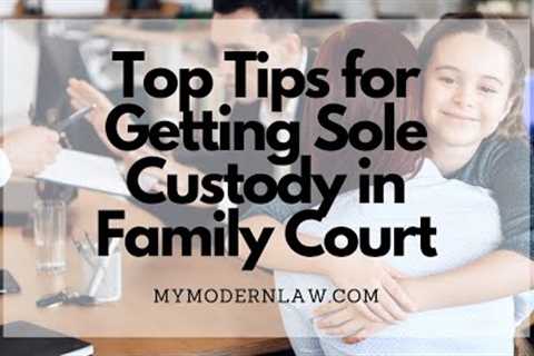 Top Tips for Getting Sole Custody in Family Court