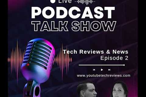 Tech Reviews and News Round Up Podcast Episode 2