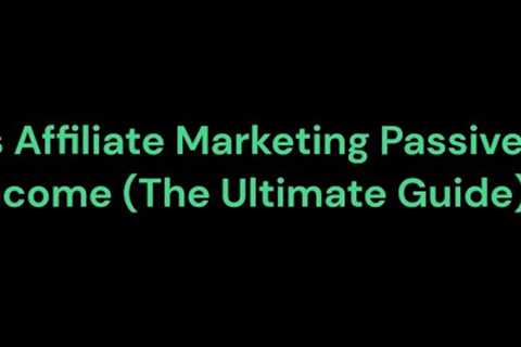 Is Affiliate Marketing Passive Income (The Ultimate Guide)
