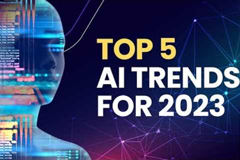 Top Five AI Trends to Look Out for in 2023