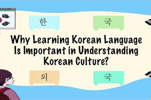 Why Learning Korean Language Is Important in Understanding Korean Culture