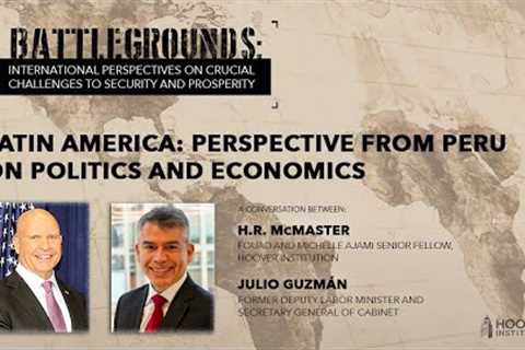 Battlegrounds w/ H.R. McMaster | Latin America: Perspective from Peru on Politics and Economics