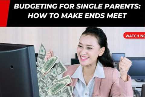 Budgeting for Single Parents: How to Make Ends Meet