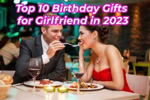 Top 10 Birthday Gifts for Girlfriend in 2023