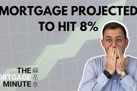 Mortgage rates will top 8% | Shocking new projection revealed | MORTGAGE MINUTE
