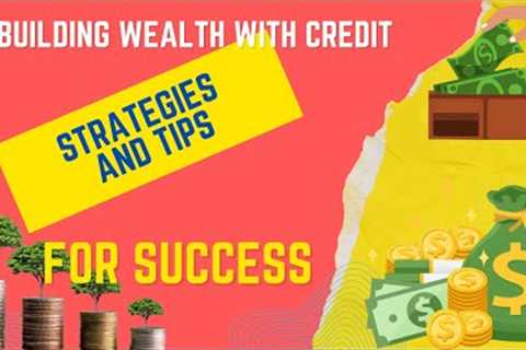 Building Wealth with Credit: Strategies and Tips for Success
