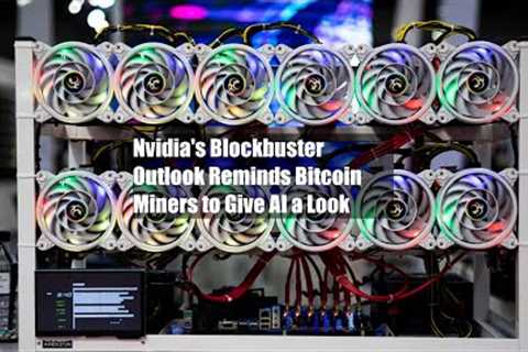 Nvidia's Blockbuster Outlook Reminds Bitcoin Miners to Give AI a Look