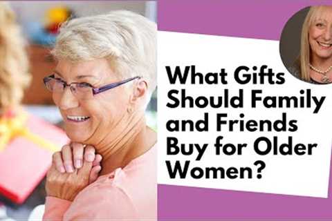 What Gifts Should Family and Friends Buy for Older Women?