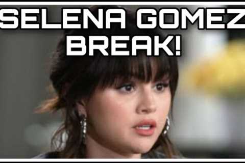 Selena Gomez TAKING A BREAK!