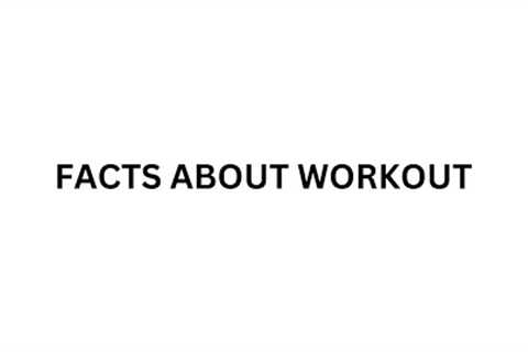 FACTS ABOUT WORKOUT