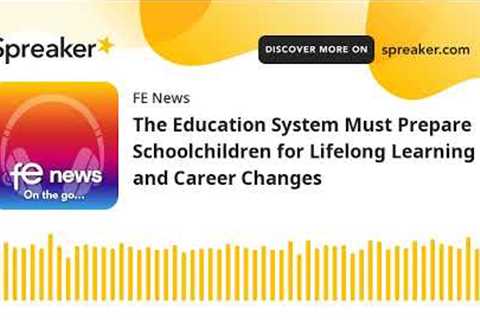 The Education System Must Prepare Schoolchildren for Lifelong Learning and Career Changes