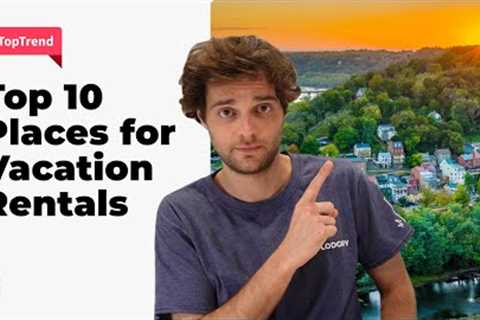 Top 10 Places In The U.S. To Invest In Vacation Rentals In 2023