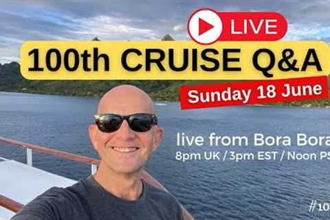 My 100th LIVE Cruise Q&amp;A: From Bora Bora: Sunday 18 June 2023