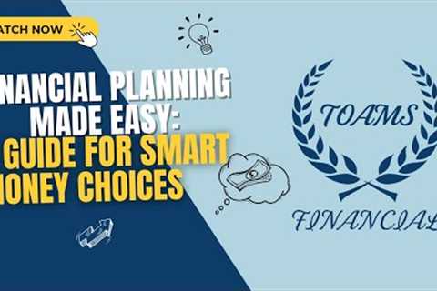 Financial Planning Made Easy: A Guide for Smart Money Choices | TOAMS Financial
