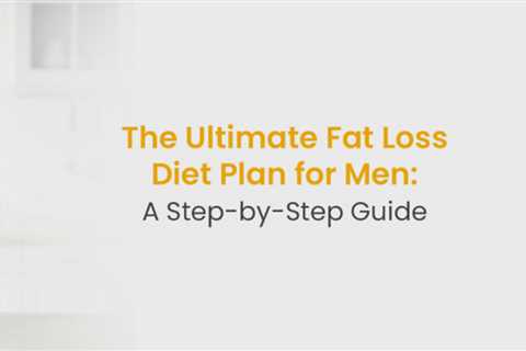 The Ultimate Fat Loss Diet Plan for Men: A Step-by-Step Guide