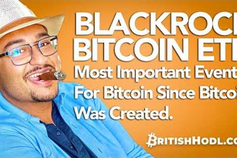 BlackRock Bitcoin ETF: Most Important Event For Bitcoin Since Bitcoin Was Created
