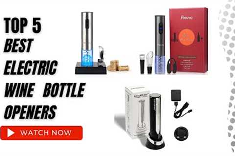 Best Electric Wine Bottle Openers On Amazon / Top 5 Product ( Reviewed &amp; Tested )