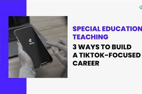 3 Ways to Build a Tiktok-Focused Career in Special Education Teaching