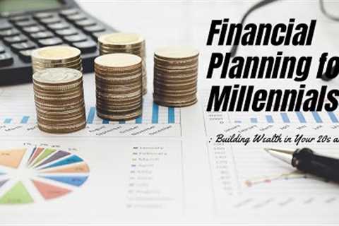 Financial Planning for Millennials: Building Wealth in Your 20s and 30s