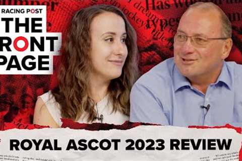 Royal Ascot 2023 Review | The Front Page | Horse Racing News