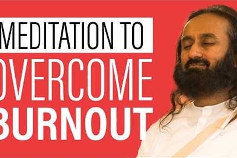 Guided Meditation To Overcome Burnout &amp; Reduce Stress | Gurudev