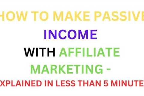 How To Make Passive Income With Affiliate Marketing - Explained In Less Than 5 Minutes