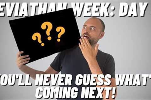 Leviathan Week Day 6 Wrapup: Guess what's coming next...