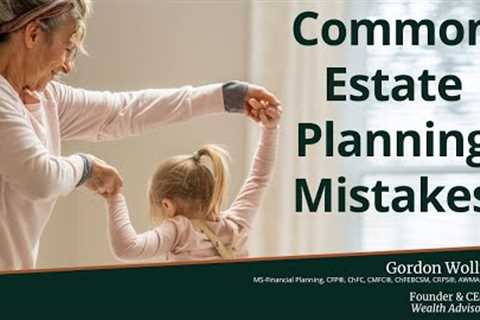 Don't Make These Common Estate Planning Mistakes