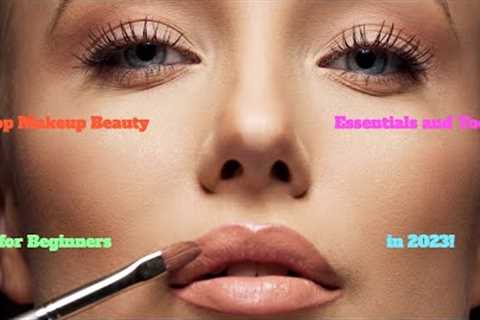 Top Makeup Beauty Essentials and Tools for Beginners in 2023!