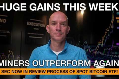 Huge Gains This Week In Miners Vs. Bitcoin. SEC Now In Review Process Of Spot Bitcoin ETF!