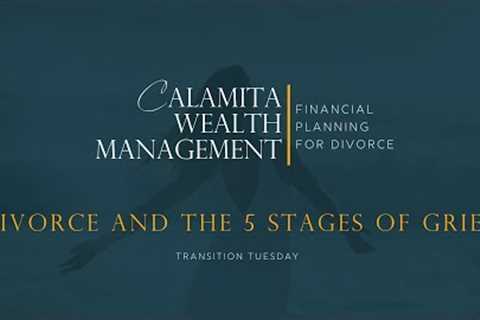 Divorce and the 5 Stages of Grief | Transition Tuesday | Calamita Wealth Management