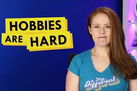 Why Hobbies Can Be Tough and What I'm Doing About It