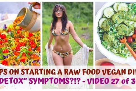 DETOX SYMPTOMS?!? • TIPS ON STARTING A RAW FOOD VEGAN DIET • VIDEO 27/30