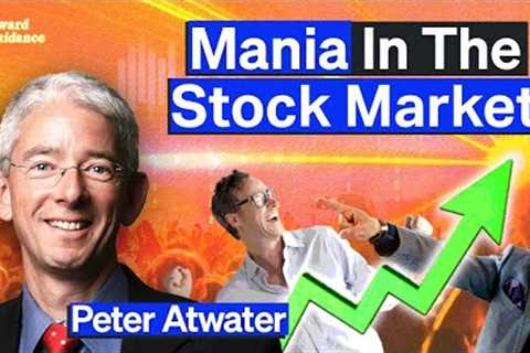 Stock Market Gripped By “Mania,” Says Behavioral Economist | Peter Atwater
