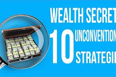 How the Wealthy Really Build Their Fortunes 10 Unconventional Strategies